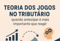 Teoria dos Jogos no Tributário: quando antecipar é mais importante que reagir