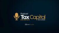Podcast Tax Capital se consolidou como espaço para entrevistas com os protagonistas da reforma tributária